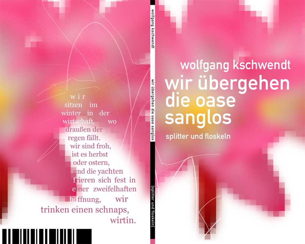 Wolfgang Kschwendt - wir übergehen die oase sanglos - splitter und floskeln - 2009